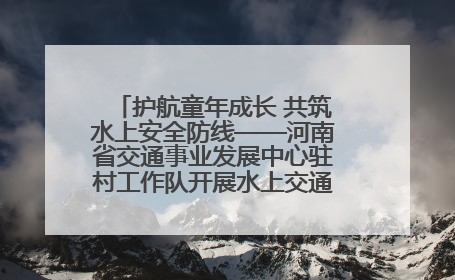 护航童年成长 共筑水上安全防线——河南省交通事业发展中心驻村工作队开展水上交通安全知识进校园活动
