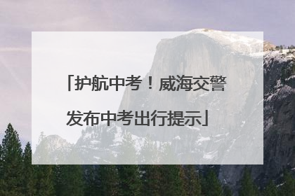 护航中考！威海交警发布中考出行提示