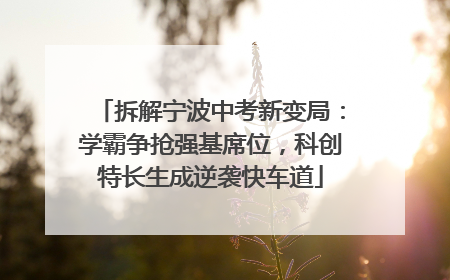 拆解宁波中考新变局：学霸争抢强基席位，科创特长生成逆袭快车道