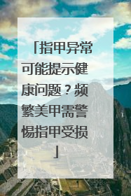 指甲异常可能提示健康问题？频繁美甲需警惕指甲受损