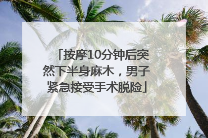 按摩10分钟后突然下半身麻木，男子紧急接受手术脱险