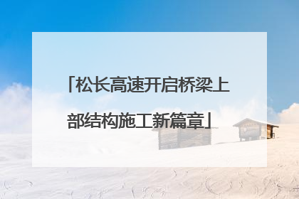 松长高速开启桥梁上部结构施工新篇章