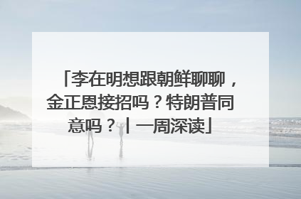 李在明想跟朝鲜聊聊，金正恩接招吗？特朗普同意吗？丨一周深读