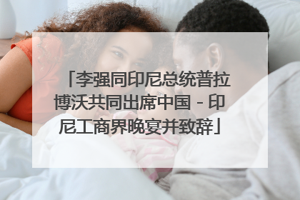李强同印尼总统普拉博沃共同出席中国－印尼工商界晚宴并致辞