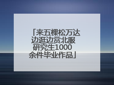 来五棵松万达 边逛边赏北服研究生1000余件毕业作品