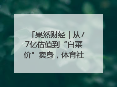 果然财经｜从77亿估值到“白菜价”卖身，体育社区虎扑咋不香了
