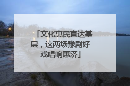 文化惠民直达基层，这两场豫剧好戏唱响惠济
