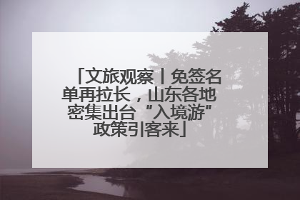 文旅观察丨免签名单再拉长，山东各地密集出台“入境游”政策引客来