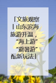 文旅观察丨山东滨海旅游升温，“海上游”“避暑游”酝新玩法