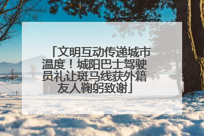 文明互动传递城市温度！城阳巴士驾驶员礼让斑马线获外籍友人鞠躬致谢