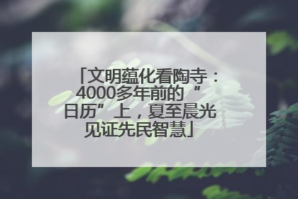 文明蕴化看陶寺：4000多年前的“日历”上，夏至晨光见证先民智慧