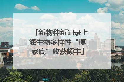 新物种新记录上海生物多样性“摸家底”收获颇丰