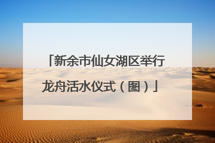 新余市仙女湖区举行龙舟活水仪式（图）