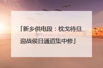 新乡供电段：枕戈待旦迎战侯日通道集中修