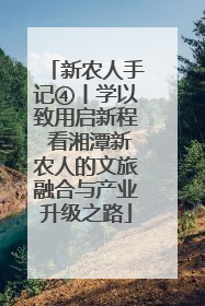 新农人手记④丨学以致用启新程 看湘潭新农人的文旅融合与产业升级之路