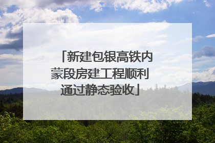 新建包银高铁内蒙段房建工程顺利通过静态验收