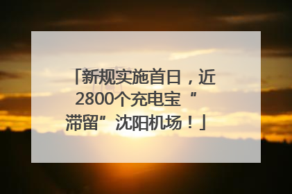 新规实施首日，近2800个充电宝“滞留”沈阳机场！