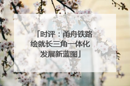 时评：甬舟铁路绘就长三角一体化发展新蓝图