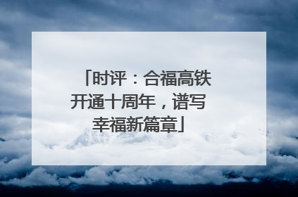 时评：合福高铁开通十周年，谱写幸福新篇章