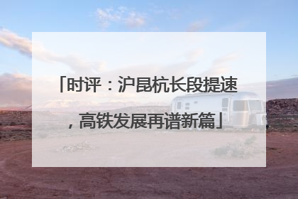 时评：沪昆杭长段提速，高铁发展再谱新篇