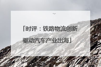 时评：铁路物流创新驱动汽车产业出海
