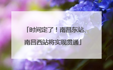 时间定了！南昌东站、南昌西站将实现贯通