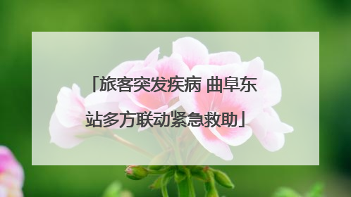 旅客突发疾病 曲阜东站多方联动紧急救助