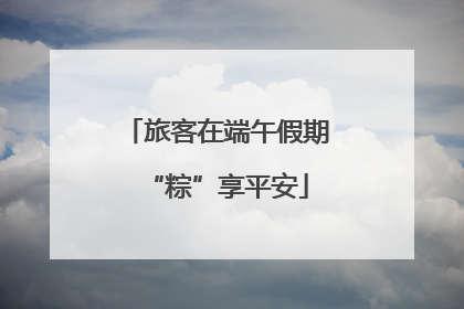 旅客在端午假期“粽”享平安