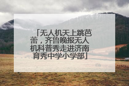 无人机天上跳芭蕾，齐鲁晚报无人机科普秀走进济南育秀中学小学部