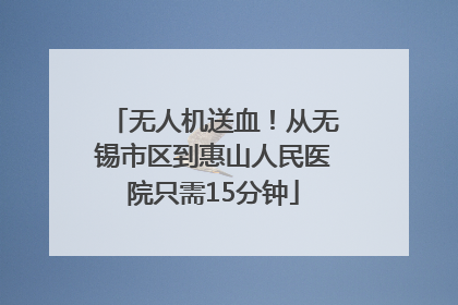 无人机送血！从无锡市区到惠山人民医院只需15分钟