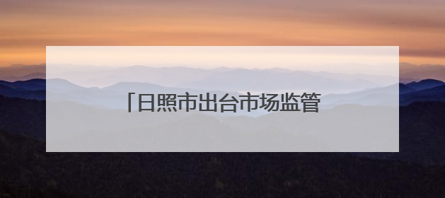 日照市出台市场监管领域违法行为不罚轻罚两张清单2.0版