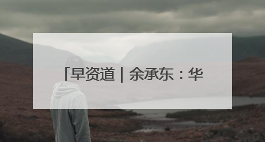 早资道｜余承东：华为近十年研发费用12490亿；腾讯在线视频重大组织调整