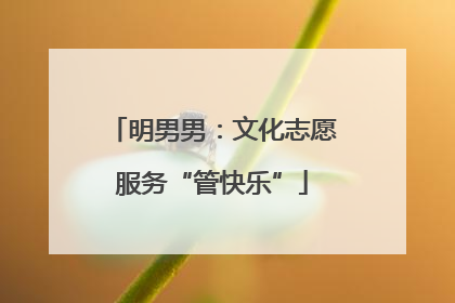 明男男：文化志愿服务“管快乐”
