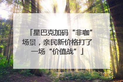 星巴克加码“非咖”场景，亲民新价格打了一场“价值战”