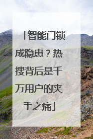 智能门锁成隐患？热搜背后是千万用户的夹手之痛