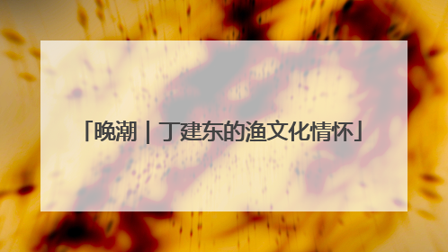 晚潮｜丁建东的渔文化情怀