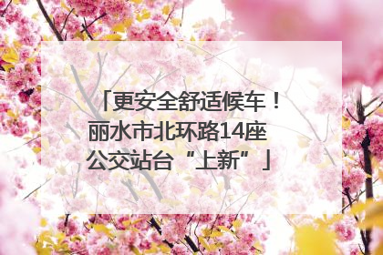 更安全舒适候车！丽水市北环路14座公交站台“上新”
