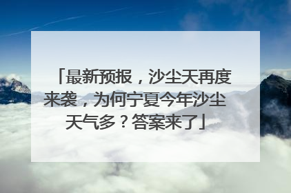 最新预报，沙尘天再度来袭，为何宁夏今年沙尘天气多？答案来了