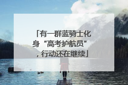 有一群蓝骑士化身“高考护航员”，行动还在继续