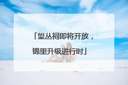望丛祠即将开放，锦里升级进行时