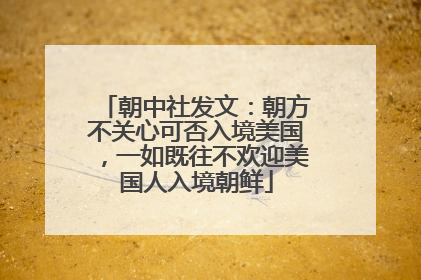 朝中社发文：朝方不关心可否入境美国，一如既往不欢迎美国人入境朝鲜