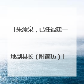 朱添泉，已任福建一地副县长（附简历）