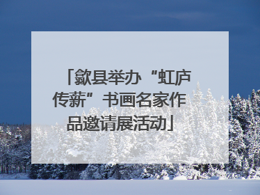歙县举办“虹庐传薪”书画名家作品邀请展活动