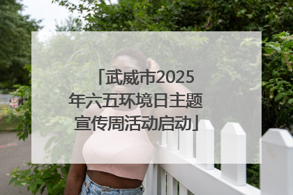 武威市2025年六五环境日主题宣传周活动启动