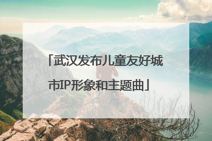 武汉发布儿童友好城市IP形象和主题曲