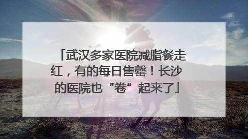 武汉多家医院减脂餐走红，有的每日售罄！长沙的医院也“卷”起来了