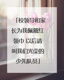 校领导和家长为我佩戴红领巾 以后请叫我们光荣的少先队员