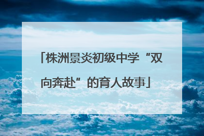 株洲景炎初级中学“双向奔赴”的育人故事