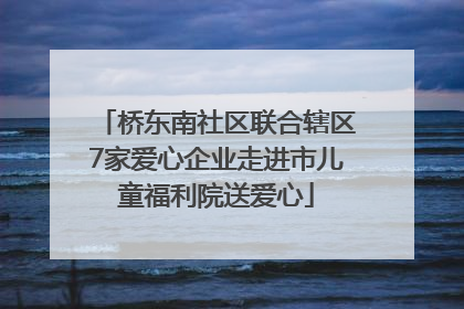 桥东南社区联合辖区7家爱心企业走进市儿童福利院送爱心