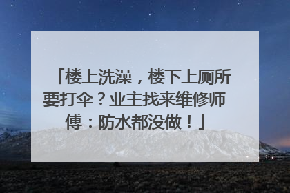 楼上洗澡，楼下上厕所要打伞？业主找来维修师傅：防水都没做！